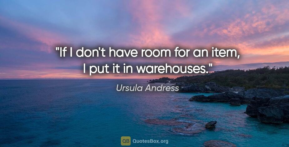Ursula Andress quote: "If I don't have room for an item, I put it in warehouses."