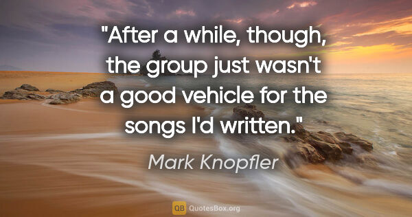 Mark Knopfler quote: "After a while, though, the group just wasn't a good vehicle..."