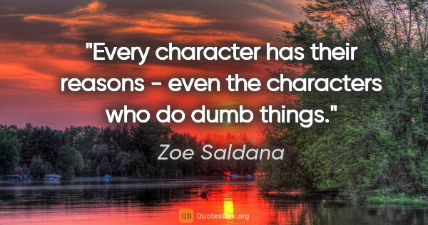 Zoe Saldana quote: "Every character has their reasons - even the characters who do..."