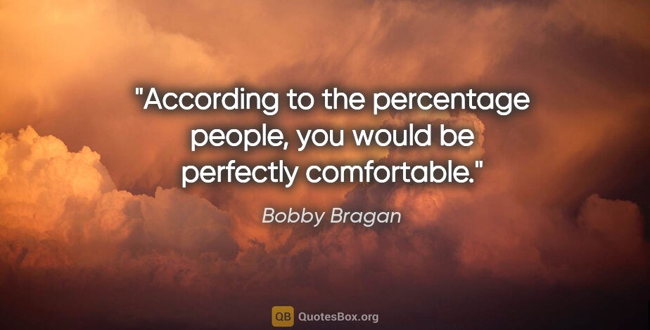 Bobby Bragan quote: "According to the percentage people, you would be perfectly..."