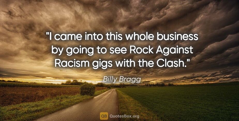 Billy Bragg quote: "I came into this whole business by going to see Rock Against..."