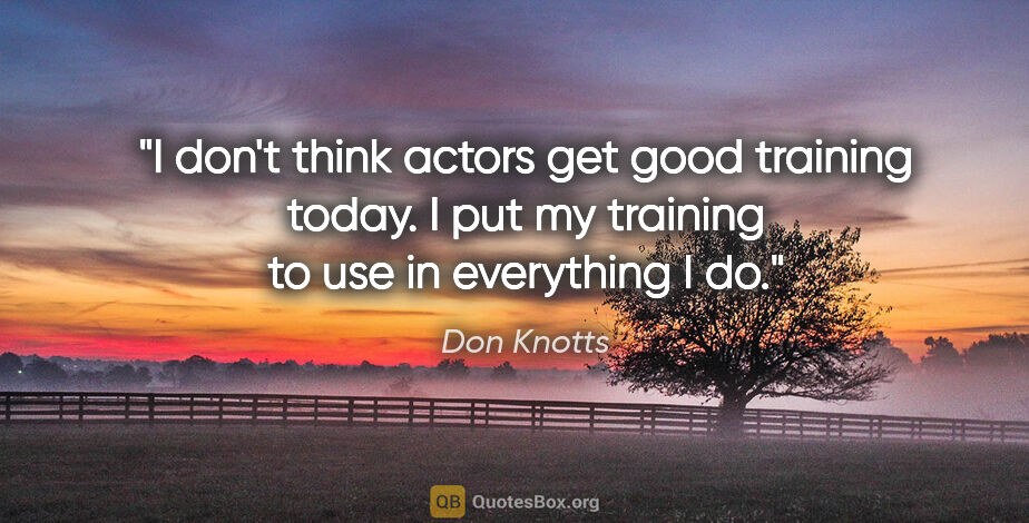 Don Knotts quote: "I don't think actors get good training today. I put my..."