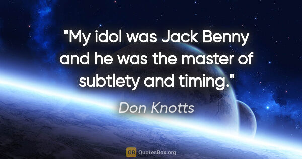 Don Knotts quote: "My idol was Jack Benny and he was the master of subtlety and..."