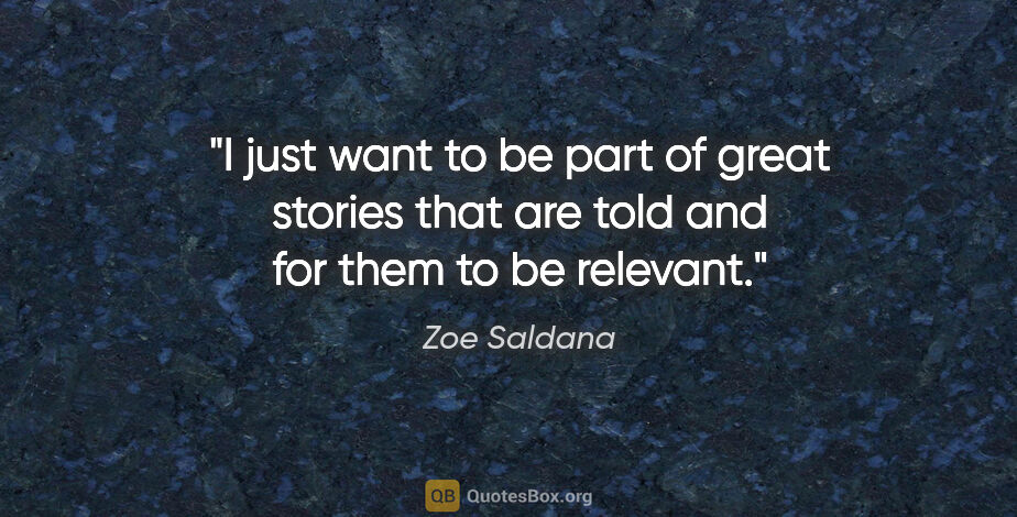 Zoe Saldana quote: "I just want to be part of great stories that are told and for..."