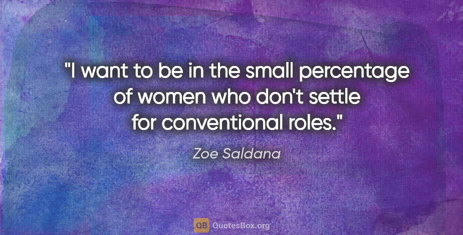 Zoe Saldana quote: "I want to be in the small percentage of women who don't settle..."