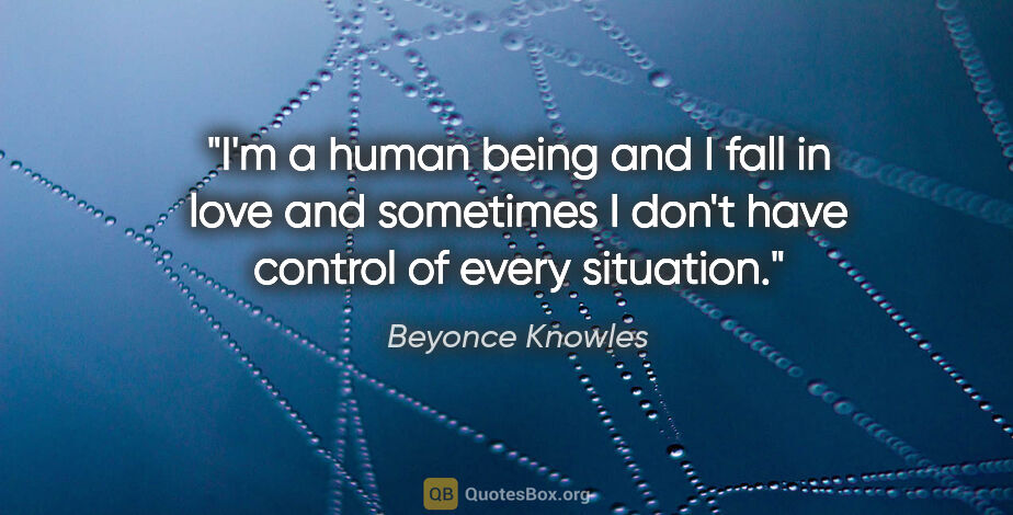 Beyonce Knowles quote: "I'm a human being and I fall in love and sometimes I don't..."