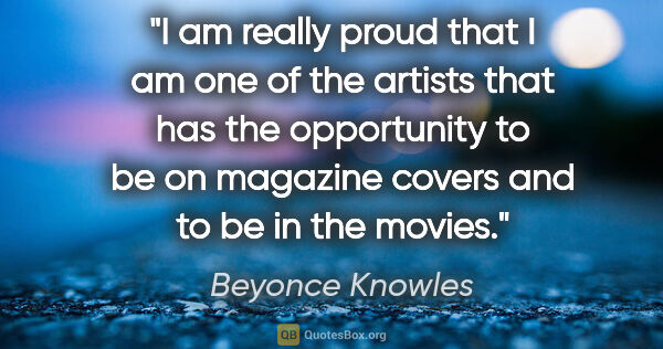 Beyonce Knowles quote: "I am really proud that I am one of the artists that has the..."