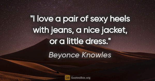 Beyonce Knowles quote: "I love a pair of sexy heels with jeans, a nice jacket, or a..."