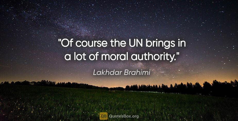 Lakhdar Brahimi quote: "Of course the UN brings in a lot of moral authority."