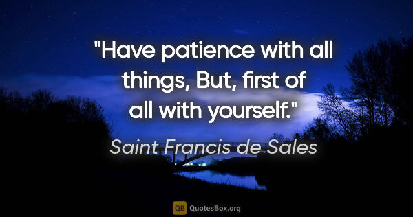 Saint Francis de Sales quote: "Have patience with all things, But, first of all with yourself."