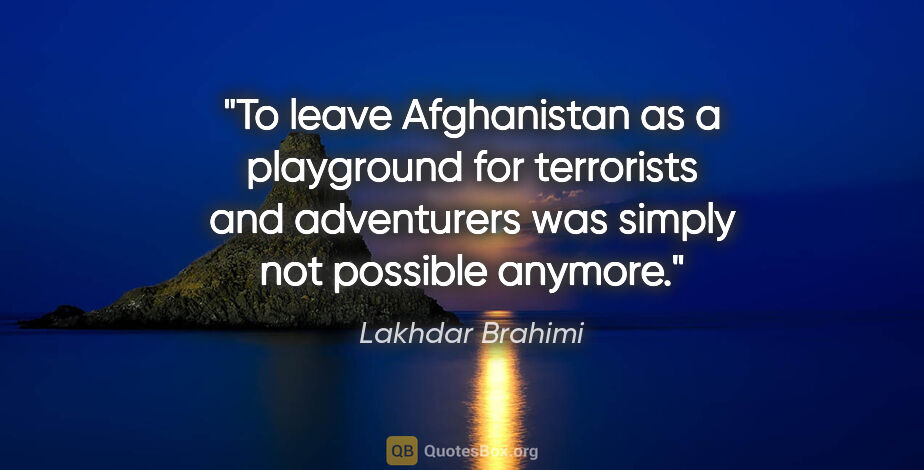 Lakhdar Brahimi quote: "To leave Afghanistan as a playground for terrorists and..."