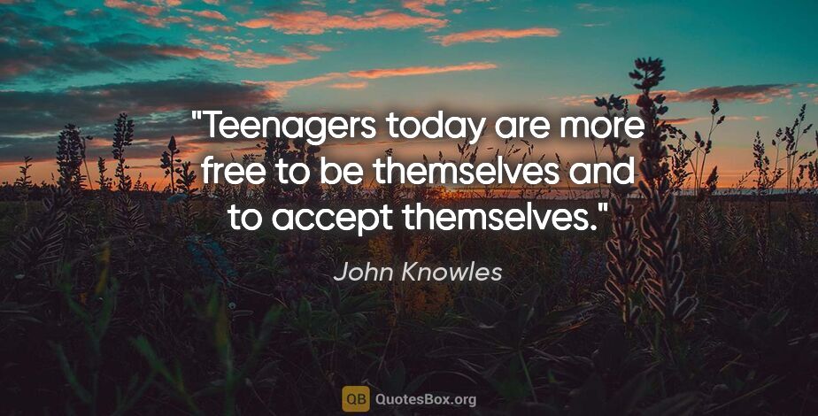 John Knowles quote: "Teenagers today are more free to be themselves and to accept..."