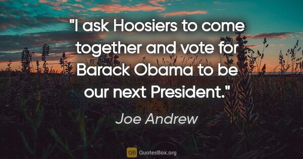 Joe Andrew quote: "I ask Hoosiers to come together and vote for Barack Obama to..."