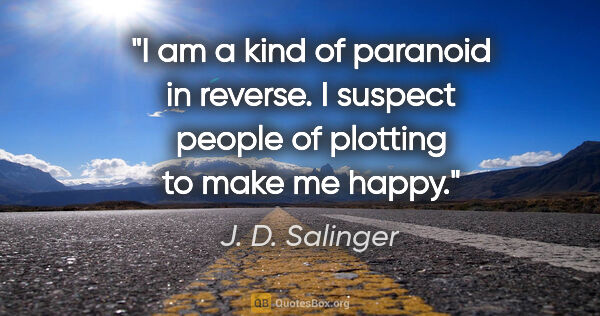 J. D. Salinger quote: "I am a kind of paranoid in reverse. I suspect people of..."