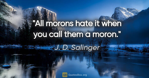 J. D. Salinger quote: "All morons hate it when you call them a moron."