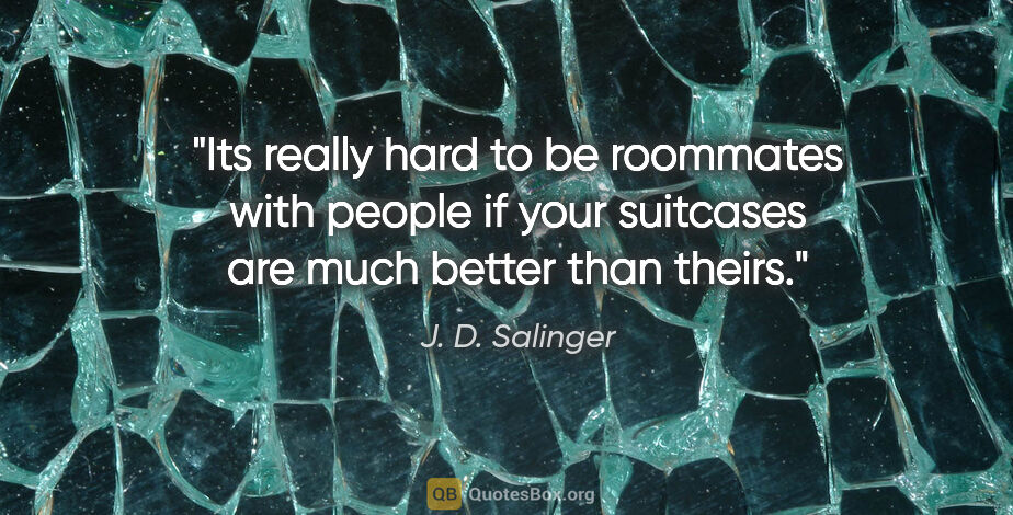 J. D. Salinger quote: "Its really hard to be roommates with people if your suitcases..."