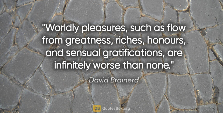 David Brainerd quote: "Worldly pleasures, such as flow from greatness, riches,..."