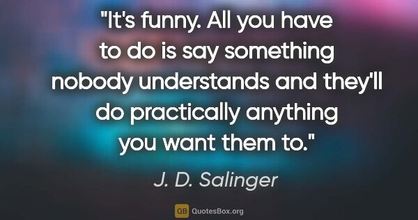 J. D. Salinger quote: "It's funny. All you have to do is say something nobody..."