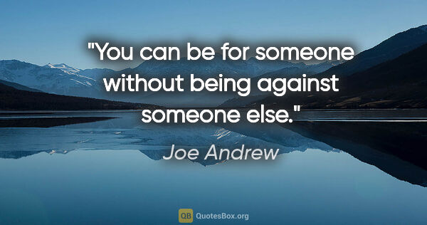 Joe Andrew quote: "You can be for someone without being against someone else."