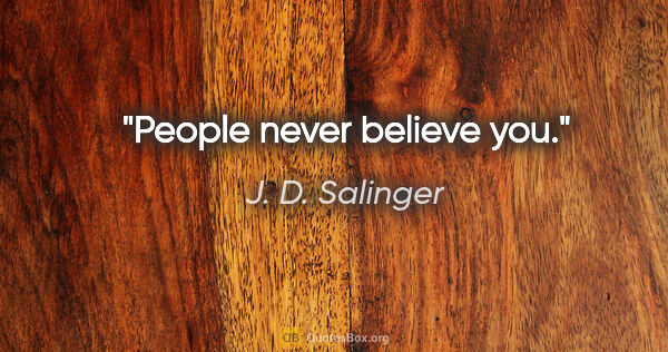 J. D. Salinger quote: "People never believe you."