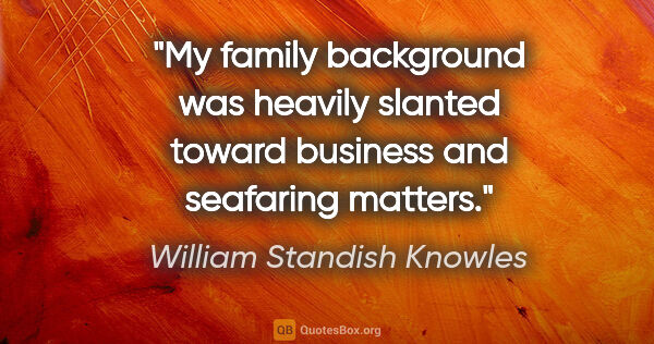 William Standish Knowles quote: "My family background was heavily slanted toward business and..."
