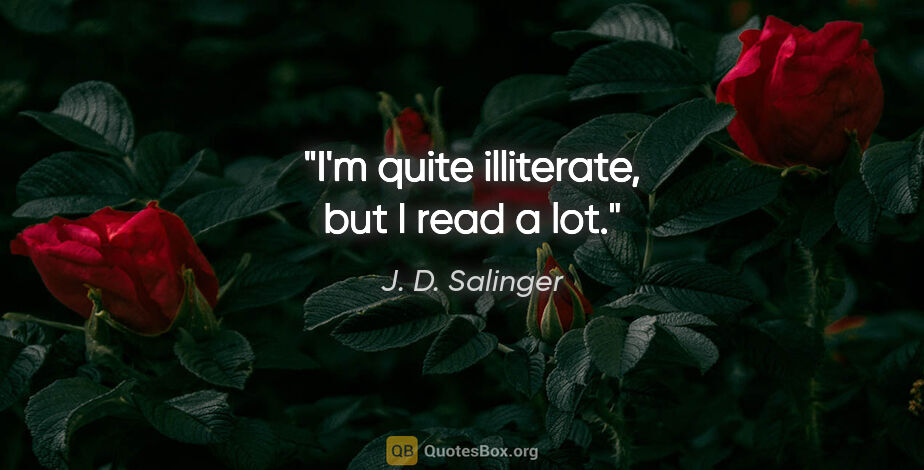 J. D. Salinger quote: "I'm quite illiterate, but I read a lot."