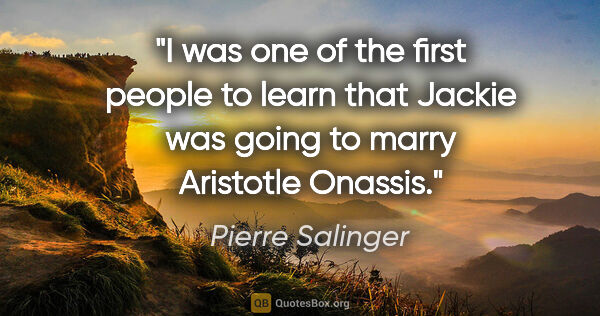 Pierre Salinger quote: "I was one of the first people to learn that Jackie was going..."