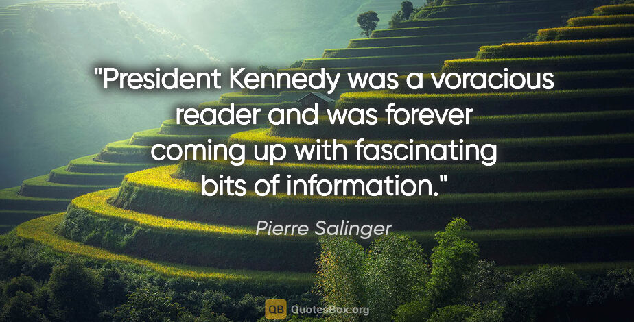 Pierre Salinger quote: "President Kennedy was a voracious reader and was forever..."