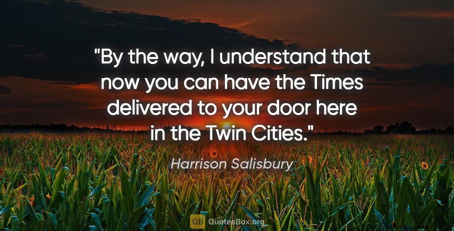 Harrison Salisbury quote: "By the way, I understand that now you can have the Times..."