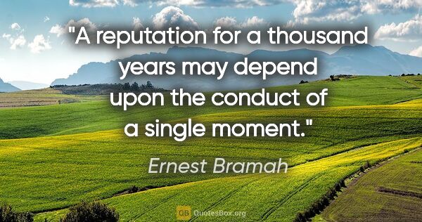 Ernest Bramah quote: "A reputation for a thousand years may depend upon the conduct..."