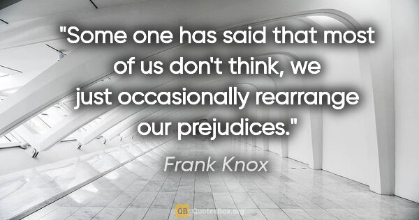 Frank Knox quote: "Some one has said that most of us don't think, we just..."