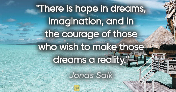 Jonas Salk quote: "There is hope in dreams, imagination, and in the courage of..."