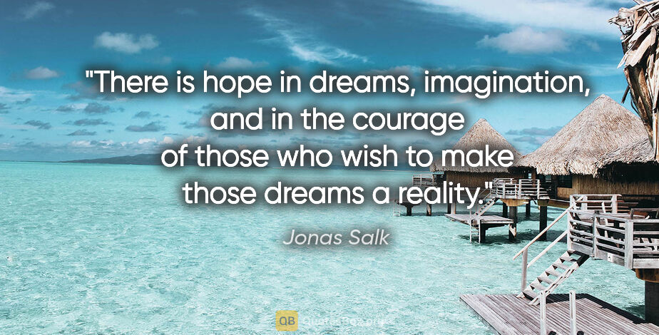 Jonas Salk quote: "There is hope in dreams, imagination, and in the courage of..."