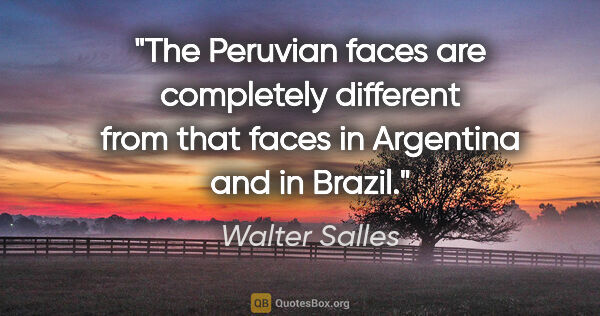 Walter Salles quote: "The Peruvian faces are completely different from that faces in..."