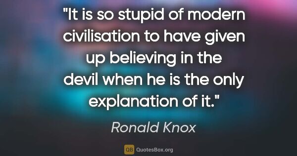 Ronald Knox quote: "It is so stupid of modern civilisation to have given up..."