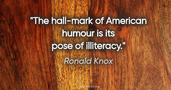 Ronald Knox quote: "The hall-mark of American humour is its pose of illiteracy."