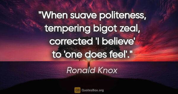 Ronald Knox quote: "When suave politeness, tempering bigot zeal, corrected 'I..."