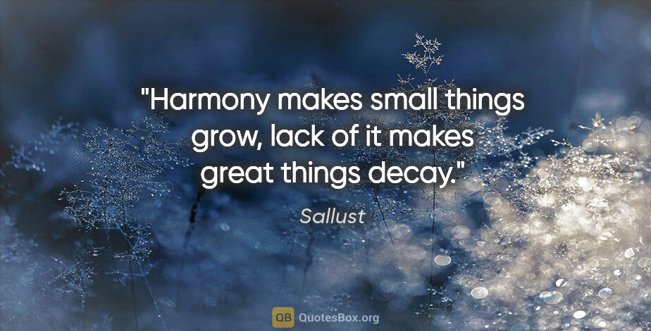 Sallust quote: "Harmony makes small things grow, lack of it makes great things..."
