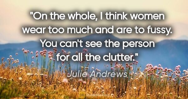 Julie Andrews quote: "On the whole, I think women wear too much and are to fussy...."