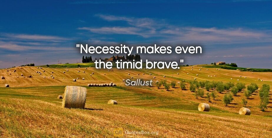 Sallust quote: "Necessity makes even the timid brave."