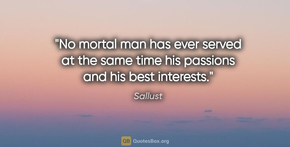 Sallust quote: "No mortal man has ever served at the same time his passions..."