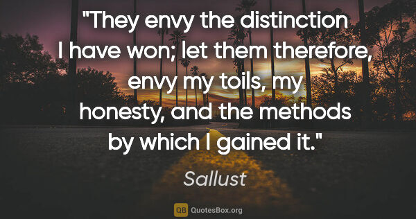 Sallust quote: "They envy the distinction I have won; let them therefore, envy..."