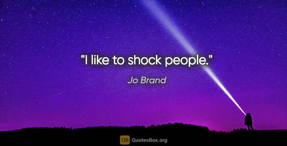 Jo Brand quote: "I like to shock people."