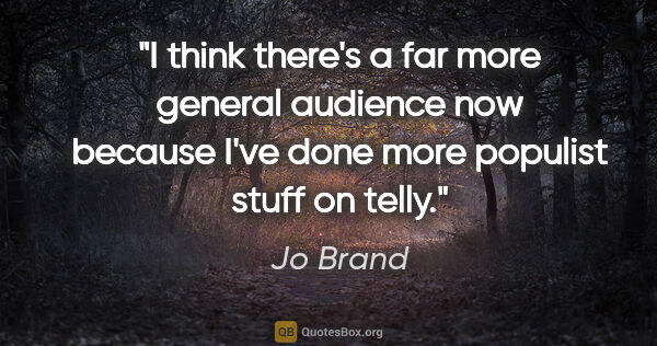 Jo Brand quote: "I think there's a far more general audience now because I've..."