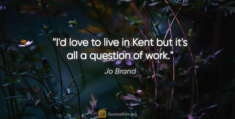 Jo Brand quote: "I'd love to live in Kent but it's all a question of work."