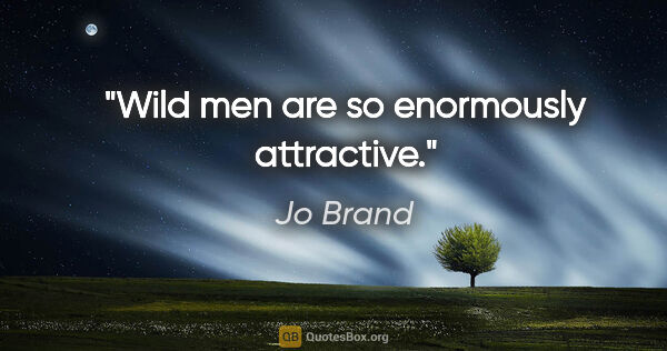 Jo Brand quote: "Wild men are so enormously attractive."
