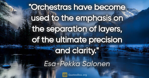 Esa-Pekka Salonen quote: "Orchestras have become used to the emphasis on the separation..."