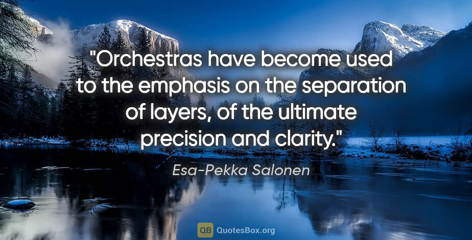 Esa-Pekka Salonen quote: "Orchestras have become used to the emphasis on the separation..."