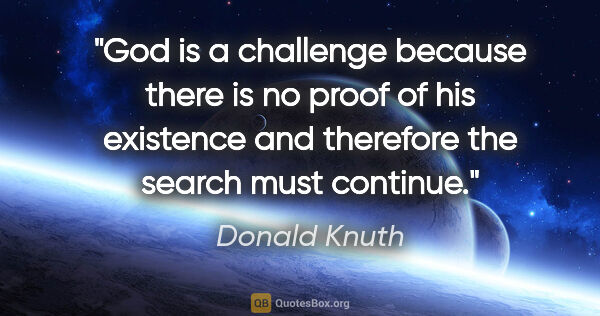 Donald Knuth quote: "God is a challenge because there is no proof of his existence..."