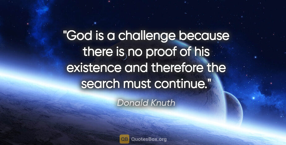 Donald Knuth quote: "God is a challenge because there is no proof of his existence..."